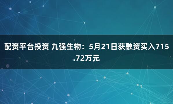 配资平台投资 九强生物：5月21日获融资买入715.72万元