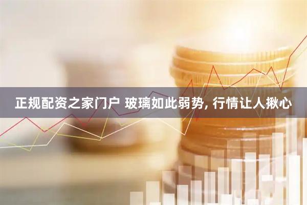 正规配资之家门户 玻璃如此弱势, 行情让人揪心