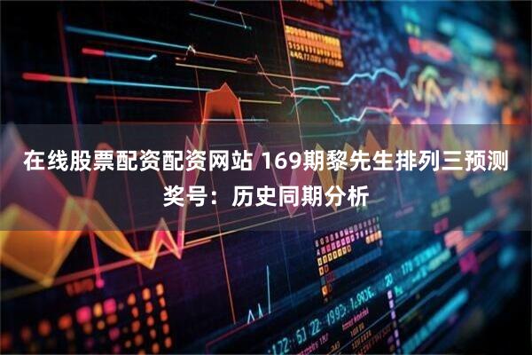 在线股票配资配资网站 169期黎先生排列三预测奖号：历史同期分析