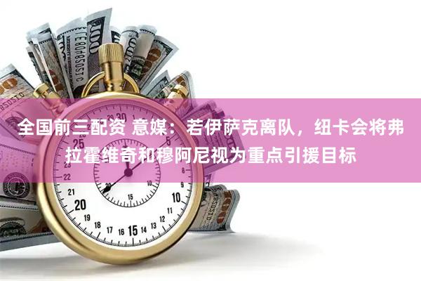 全国前三配资 意媒：若伊萨克离队，纽卡会将弗拉霍维奇和穆阿尼视为重点引援目标